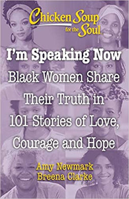 Chicken Soup For The Soul: I'm Speaking Now - Black Women Share Their Truth in 101 Stories of Love, Courage and Hope