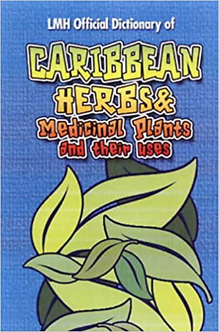 LMH Dictionary of Caribbean Herbs, Medicinal Plants and their uses